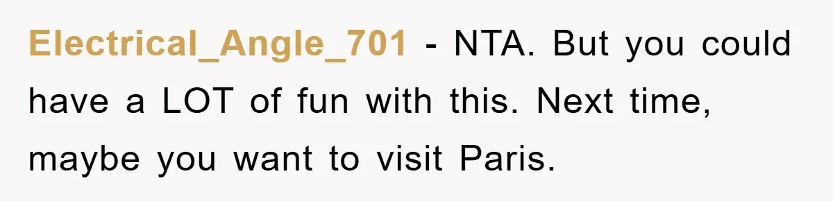 Electrical_Angle_701 − NTA. But you could have a LOT of fun with this. Next time, maybe you want to visit Paris.