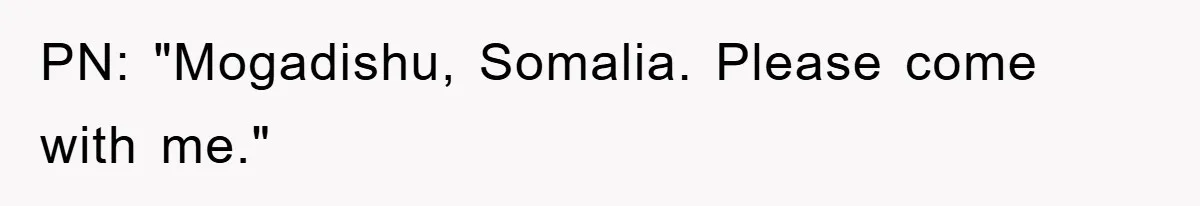PN: "Mogadishu, Somalia. Please come with me."
