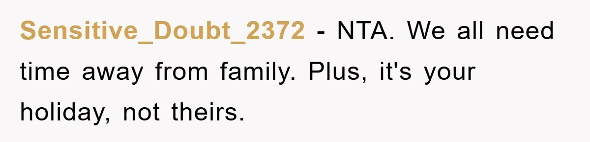 Sensitive_Doubt_2372 − NTA. We all need time away from family. Plus, it's your holiday, not theirs.