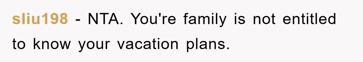 sliu198 − NTA. You're family is not entitled to know your vacation plans.