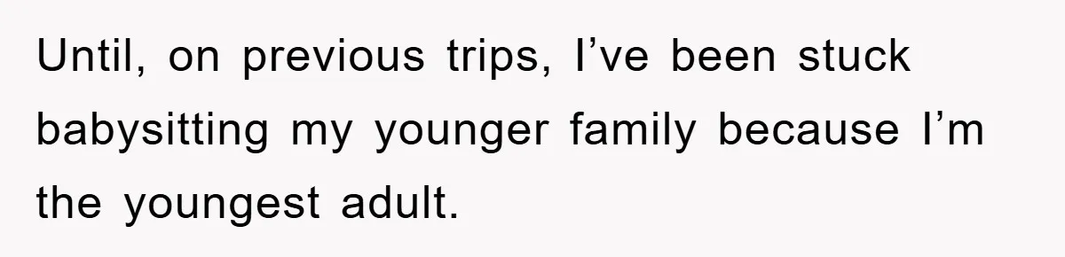 Until, on previous trips, I’ve been stuck babysitting my younger family because I’m the youngest adult.