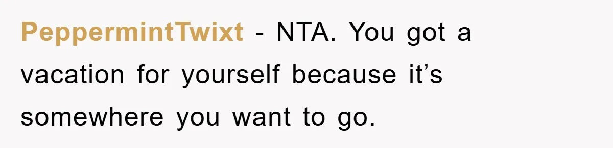 PeppermintTwixt − NTA. You got a vacation for yourself because it’s somewhere you want to go.