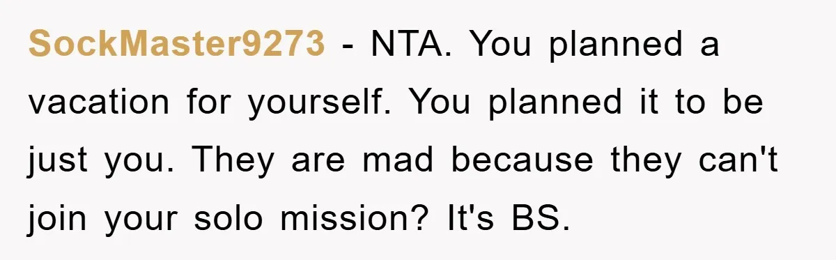 SockMaster9273 − NTA. You planned a vacation for yourself. You planned it to be just you. They are mad because they can't join your solo mission? It's BS.