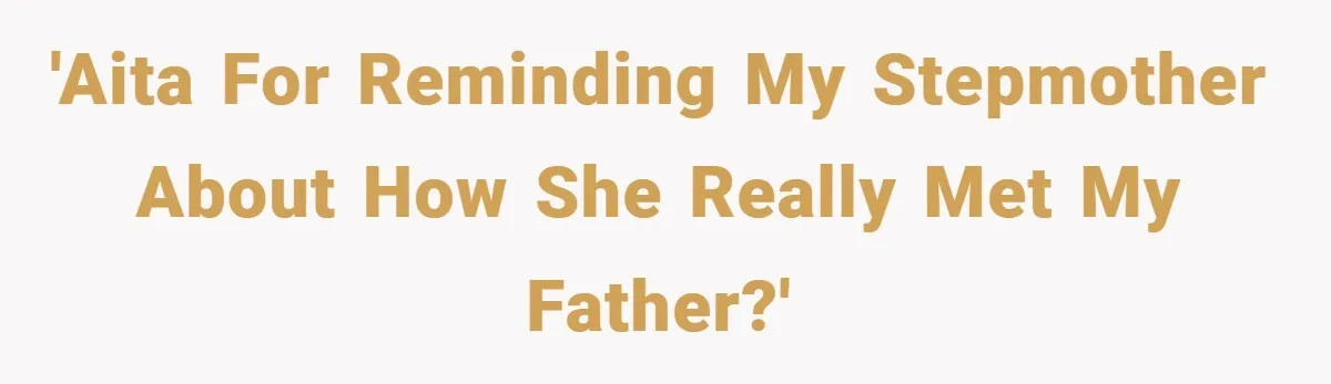 'AITA for reminding my stepmother about how she really met my father?'