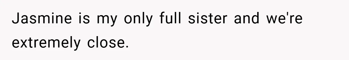 Jasmine is my only full sister and we're extremely close.