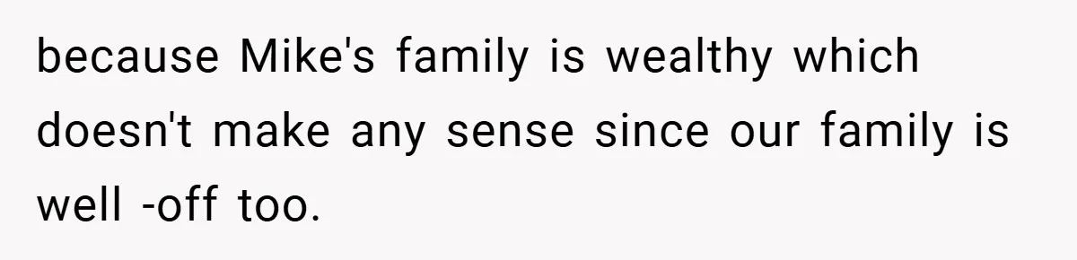 because Mike's family is wealthy which doesn't make any sense since our family is well -off too.