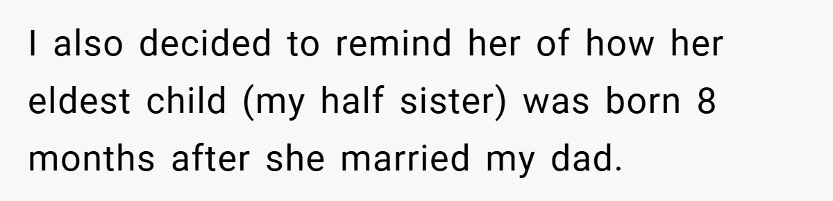 I also decided to remind her of how her eldest child (my half sister) was born 8 months after she married my dad.