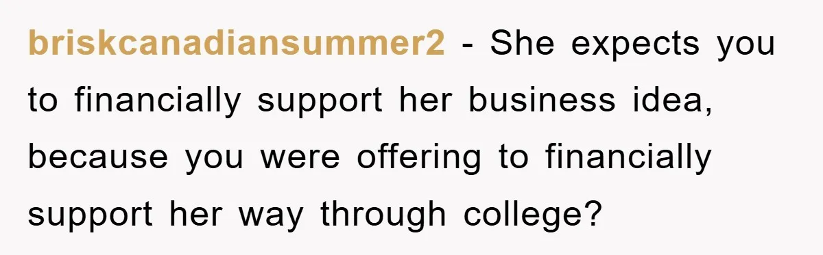 briskcanadiansummer2 - She expects you to financially support her business idea, because you were offering to financially support her way through college?