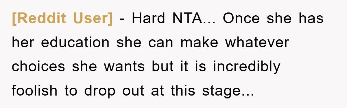 [Reddit User] - Hard NTA... Once she has her education she can make whatever choices she wants but it is incredibly foolish to drop out at this stage...