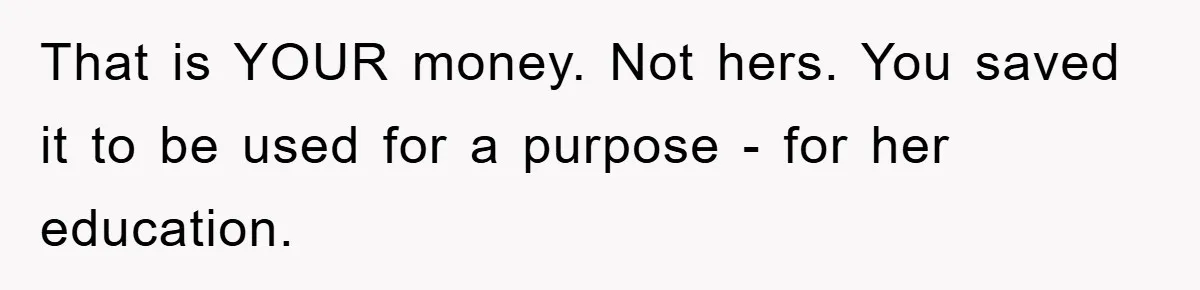That is YOUR money. Not hers. You saved it to be used for a purpose - for her education.