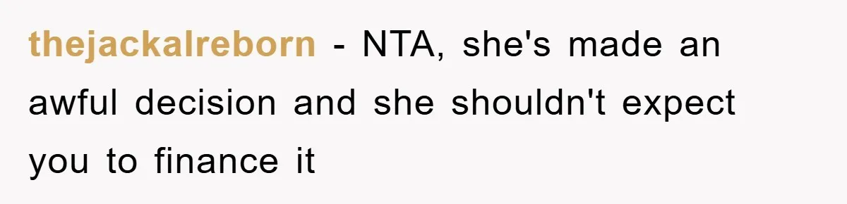 thejackalreborn - NTA, she's made an awful decision and she shouldn't expect you to finance it