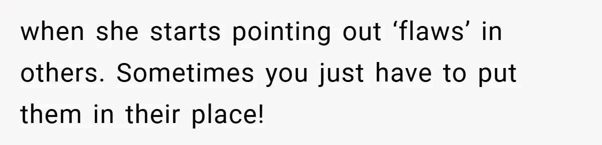 when she starts pointing out ‘flaws’ in others. Sometimes you just have to put them in their place!