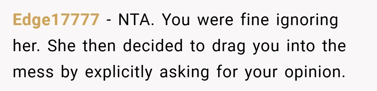 Edge17777 − NTA. You were fine ignoring her. She then decided to drag you into the mess by explicitly asking for your opinion.
