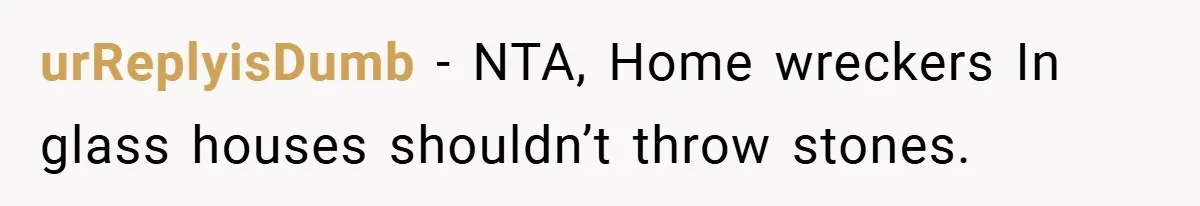 urReplyisDumb − NTA, Home wreckers In glass houses shouldn’t throw stones.