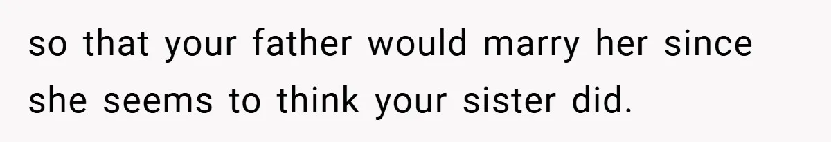so that your father would marry her since she seems to think your sister did.