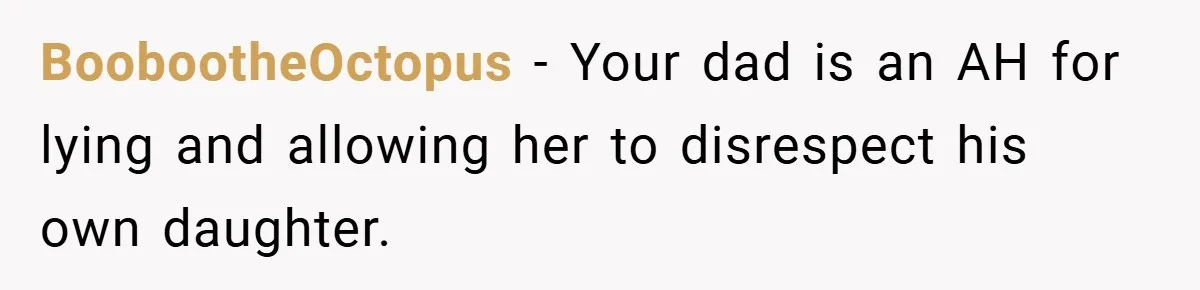 BoobootheOctopus − Your dad is an AH for lying and allowing her to disrespect his own daughter.
