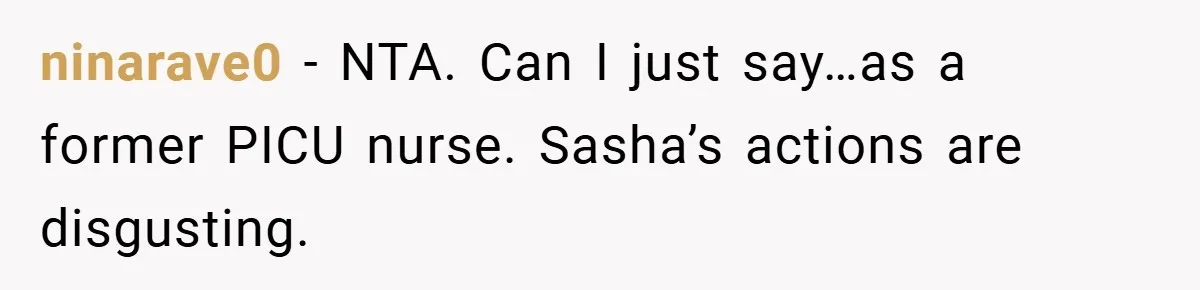 ninarave0 − NTA. Can I just say…as a former PICU nurse. Sasha’s actions are disgusting.