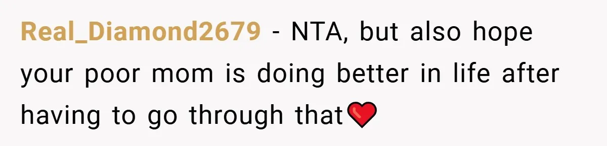Real_Diamond2679 − NTA, but also hope your poor mom is doing better in life after having to go through that❤️