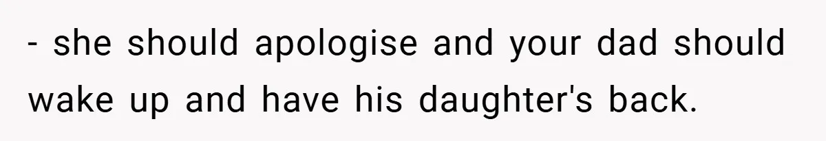 - she should apologise and your dad should wake up and have his daughter's back.