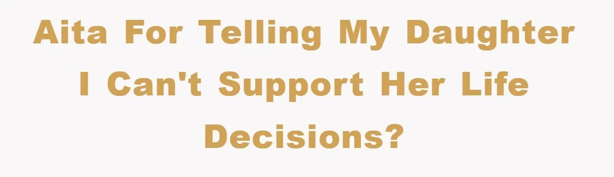 AITA for telling my daughter I can't support her life decisions?