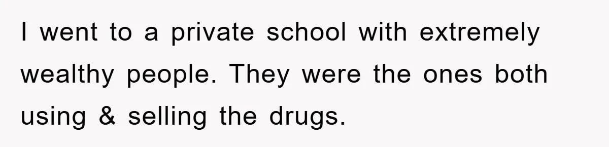Parents Allow Teen Party, Then Scapegoat a Poor Kid When Drugs Appear I went to a private school with extremely wealthy people. They were the ones both using & selling the drugs.