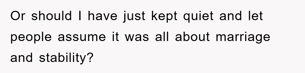 Or should I have just kept quiet and let people assume it was all about marriage and stability?