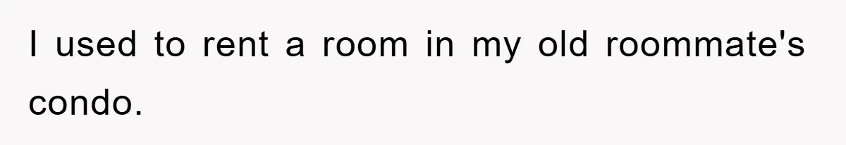 I used to rent a room in my old roommate's condo.