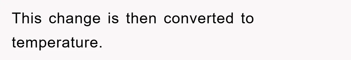 This change is then converted to temperature.