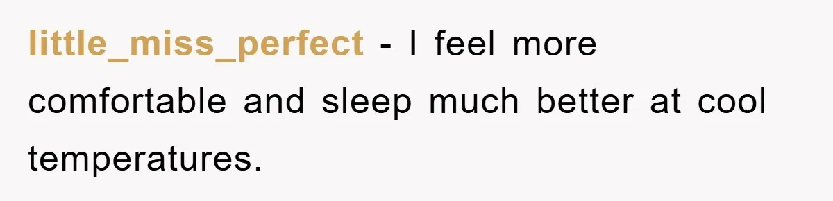 little_miss_perfect − I feel more comfortable and sleep much better at cool temperatures.