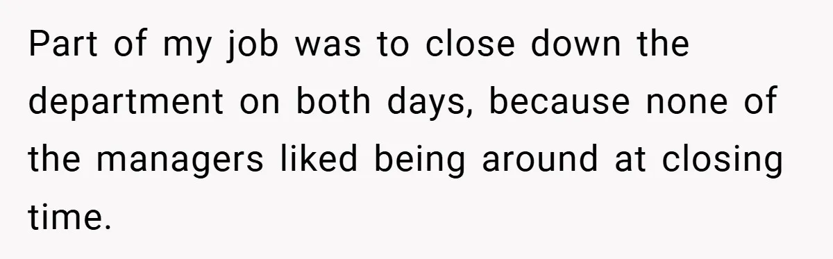 Part of my job was to close down the department on both days, because none of the managers liked being around at closing time.