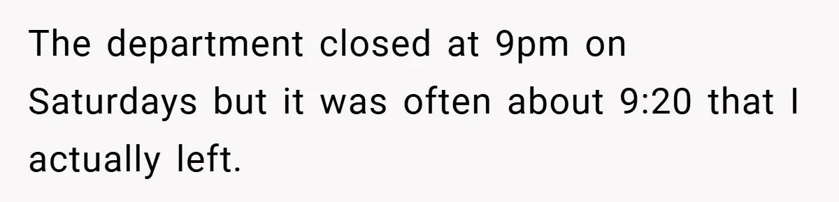 The department closed at 9pm on Saturdays but it was often about 9:20 that I actually left.