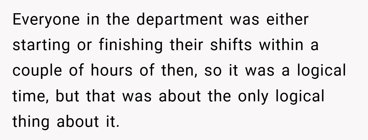 Everyone in the department was either starting or finishing their shifts within a couple of hours of then, so it was a logical time, but that was about the only...