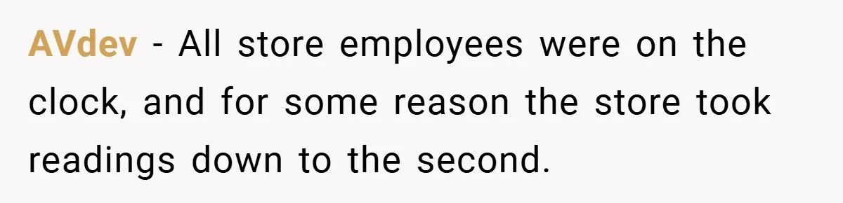 AVdev − All store employees were on the clock, and for some reason the store took readings down to the second.