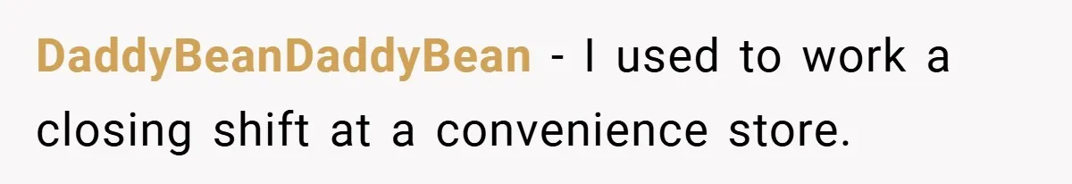 DaddyBeanDaddyBean − I used to work a closing shift at a convenience store.