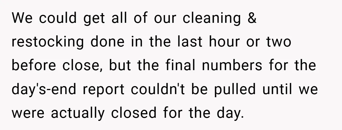 We could get all of our cleaning & restocking done in the last hour or two before close, but the final numbers for the day's-end report couldn't be pulled until...