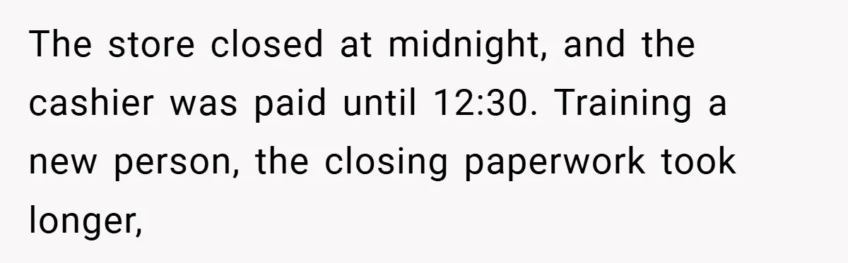 The store closed at midnight, and the cashier was paid until 12:30. Training a new person, the closing paperwork took longer,