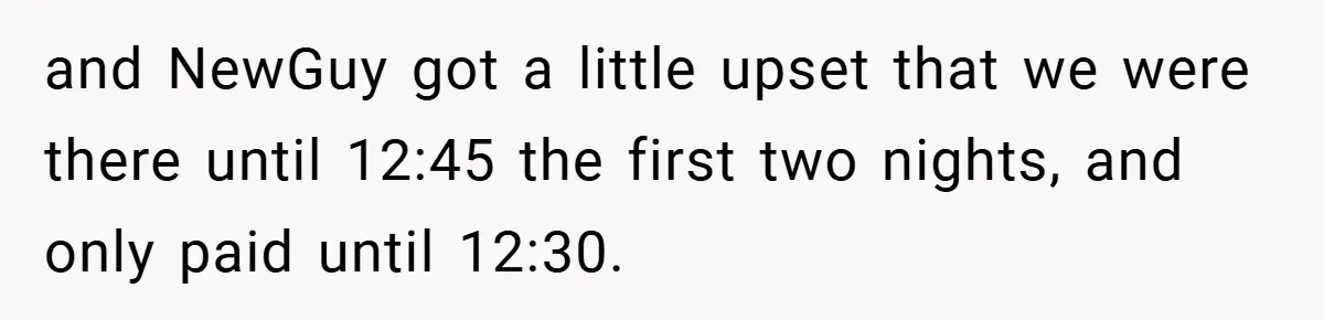 and NewGuy got a little upset that we were there until 12:45 the first two nights, and only paid until 12:30.