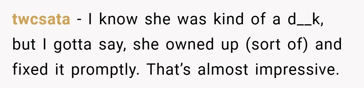 twcsata − I know she was kind of a d__k, but I gotta say, she owned up (sort of) and fixed it promptly. That’s almost impressive.