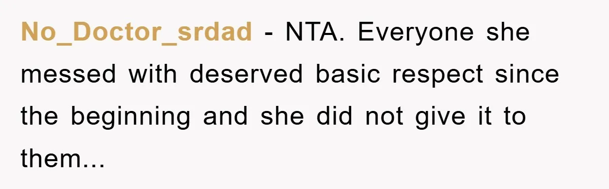 No_Doctor_srdad - NTA. Everyone she messed with deserved basic respect since the beginning and she did not give it to them...