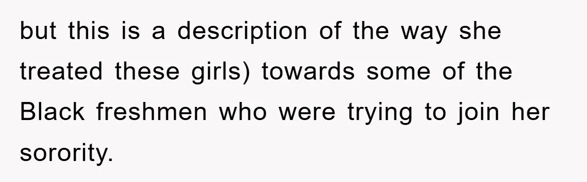 but this is a description of the way she treated these girls) towards some of the Black freshmen who were trying to join her sorority.