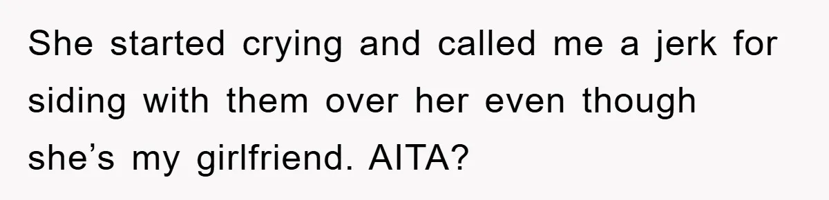 She started crying and called me a jerk for siding with them over her even though she’s my girlfriend. AITA?