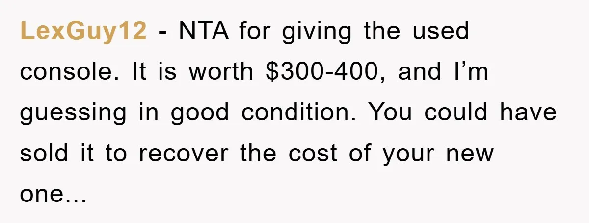LexGuy12 - NTA for giving the used console. It is worth $300-400, and I’m guessing in good condition. You could have sold it to recover the cost of your new...