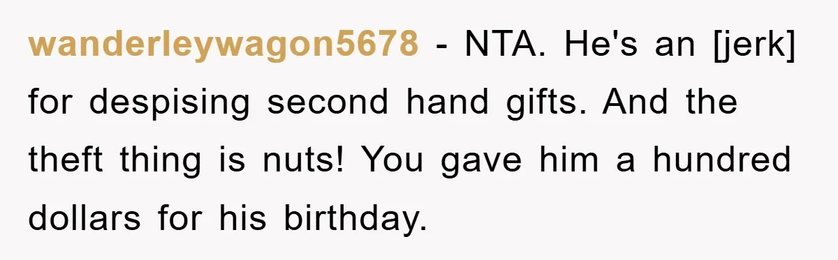 wanderleywagon5678 - NTA. He's an [jerk] for despising second hand gifts. And the theft thing is nuts! You gave him a hundred dollars for his birthday.