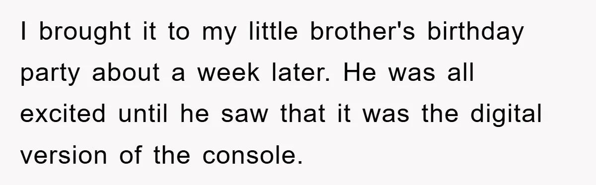 I brought it to my little brother's birthday party about a week later. He was all excited until he saw that it was the digital version of the console.