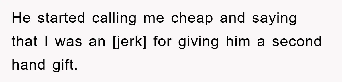 He started calling me cheap and saying that I was an [jerk] for giving him a second hand gift.