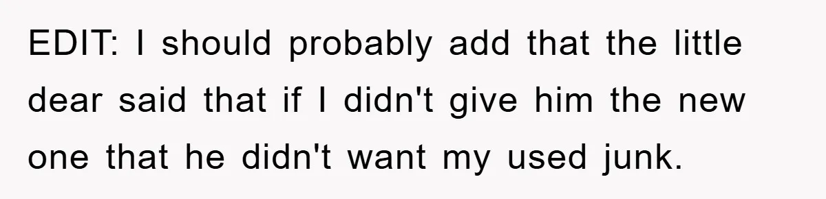 EDIT: I should probably add that the little dear said that if I didn't give him the new one that he didn't want my used junk.