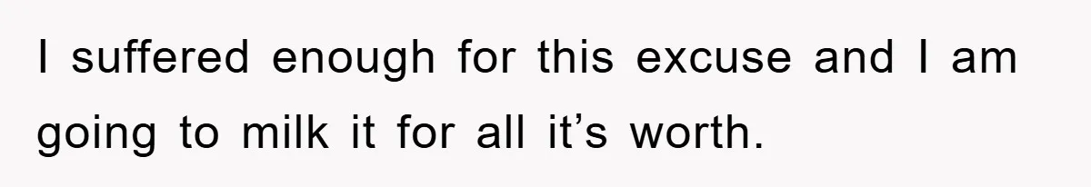 I suffered enough for this excuse and I am going to milk it for all it’s worth.