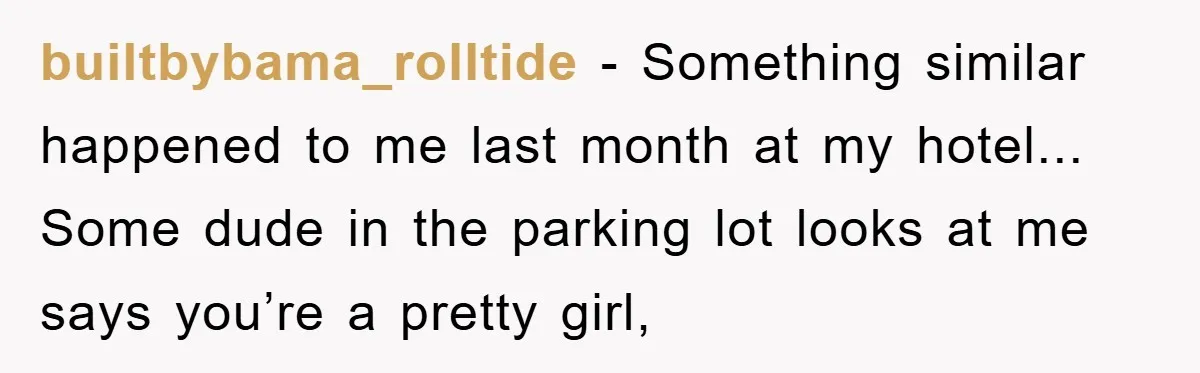 builtbybama_rolltide - Something similar happened to me last month at my hotel... Some dude in the parking lot looks at me says you’re a pretty girl,