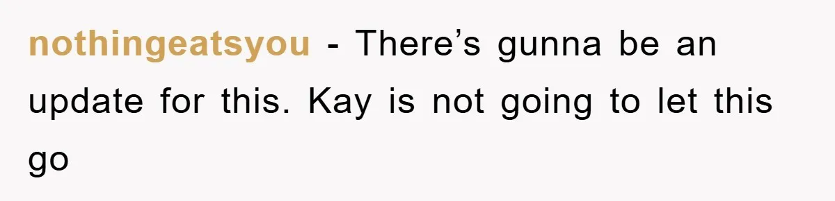 nothingeatsyou - There’s gunna be an update for this. Kay is not going to let this go