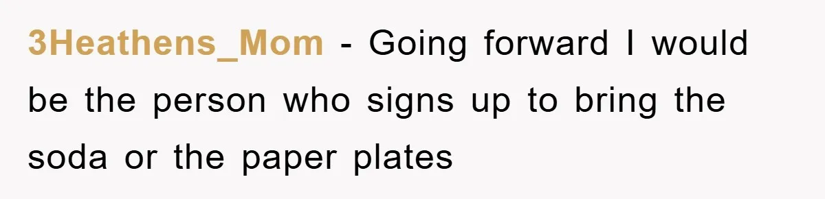 3Heathens_Mom - Going forward I would be the person who signs up to bring the soda or the paper plates